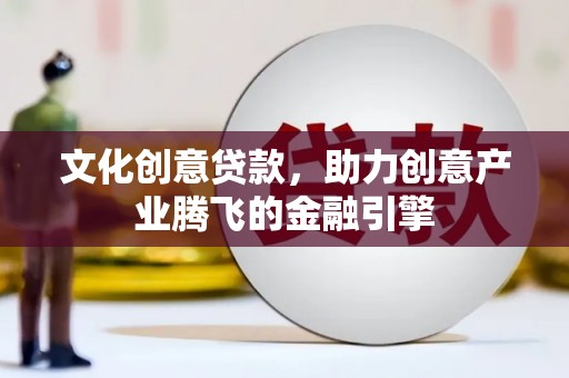 三乡文化创意贷款，助力创意产业腾飞的金融引擎