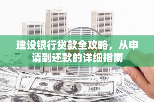 三乡建设银行贷款全攻略，从申请到还款的详细指南