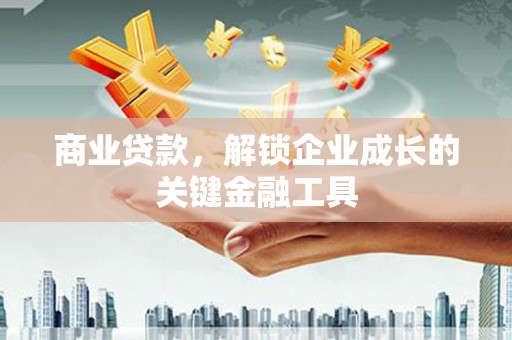 三乡商业贷款，解锁企业成长的关键金融工具