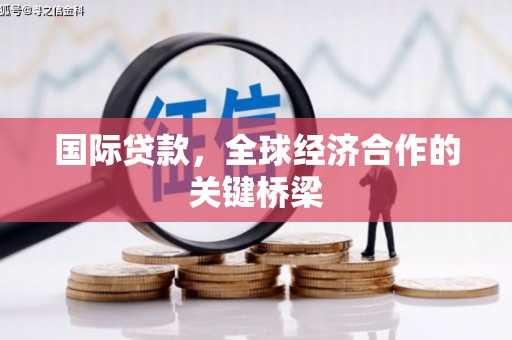 三乡国际贷款，全球经济合作的关键桥梁