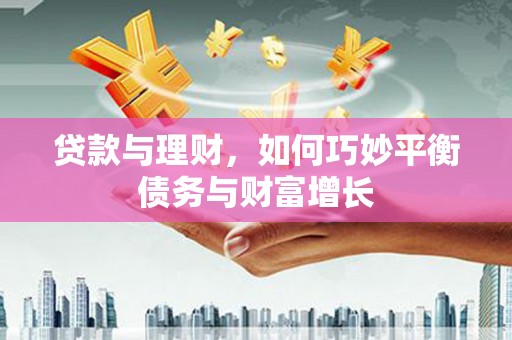 三乡贷款与理财，如何巧妙平衡债务与财富增长