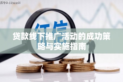 三乡贷款线下推广活动的成功策略与实施指南