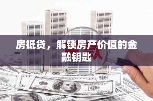 三乡房抵贷，解锁房产价值的金融钥匙