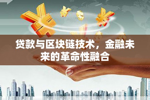 三乡贷款与区块链技术，金融未来的革命性融合
