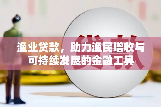 三乡渔业贷款，助力渔民增收与可持续发展的金融工具