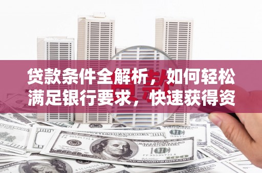 三乡贷款条件全解析，如何轻松满足银行要求，快速获得资金支持