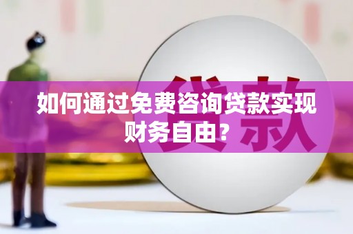 三乡如何通过免费咨询贷款实现财务自由？