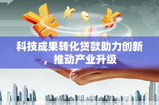 三乡科技成果转化贷款助力创新，推动产业升级