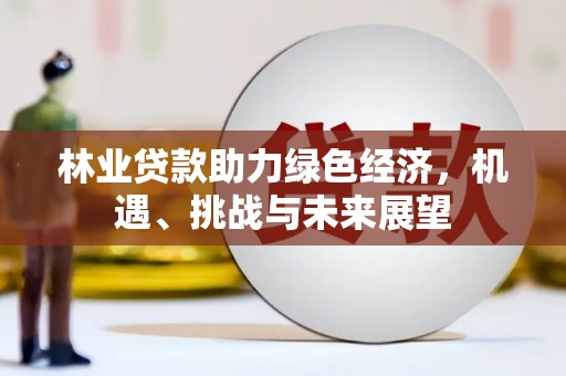三乡林业贷款助力绿色经济，机遇、挑战与未来展望