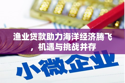 三乡渔业贷款助力海洋经济腾飞，机遇与挑战并存
