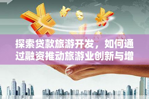 三乡探索贷款旅游开发，如何通过融资推动旅游业创新与增长