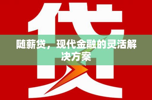 三乡随薪贷，现代金融的灵活解决方案