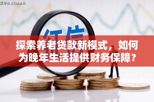 三乡探索养老贷款新模式，如何为晚年生活提供财务保障？
