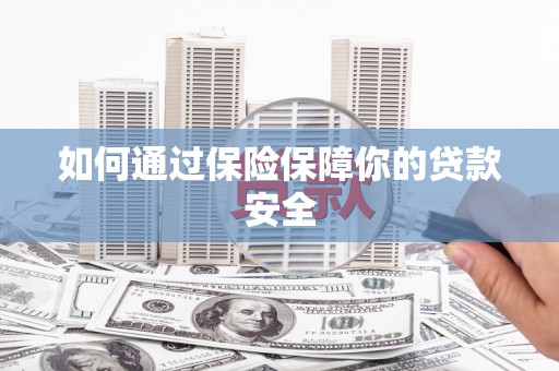 三乡如何通过保险保障你的贷款安全