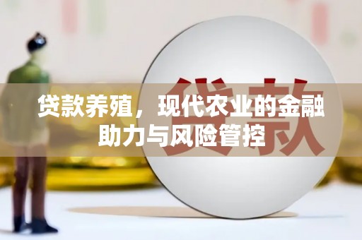 三乡贷款养殖，现代农业的金融助力与风险管控