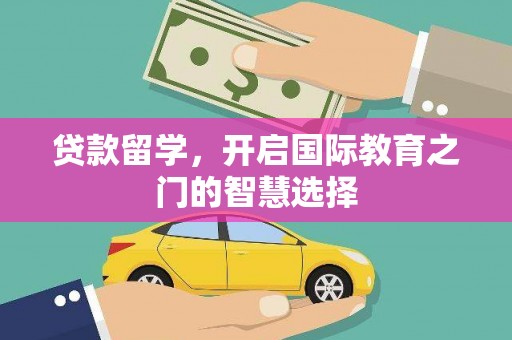 三乡贷款留学，开启国际教育之门的智慧选择