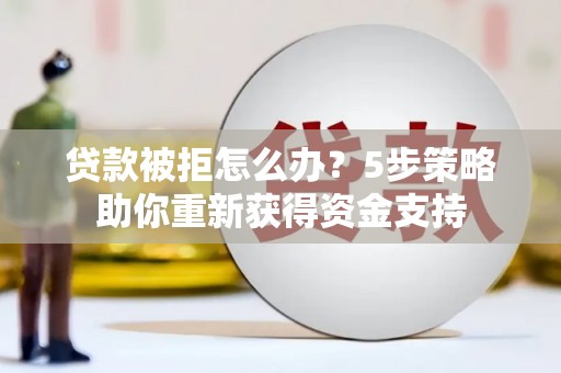 三乡贷款被拒怎么办？5步策略助你重新获得资金支持