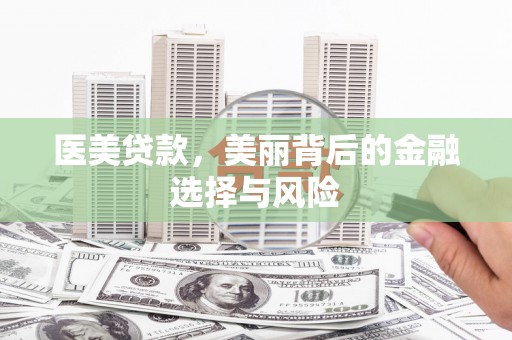三乡医美贷款，美丽背后的金融选择与风险