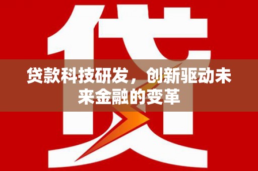 三乡贷款科技研发，创新驱动未来金融的变革
