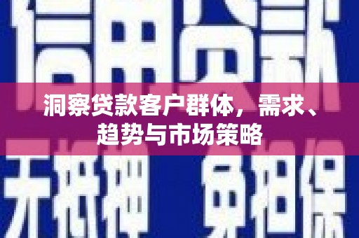 三乡洞察贷款客户群体，需求、趋势与市场策略
