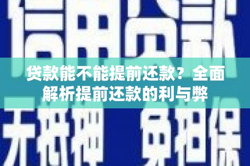 三乡贷款能不能提前还款？全面解析提前还款的利与弊
