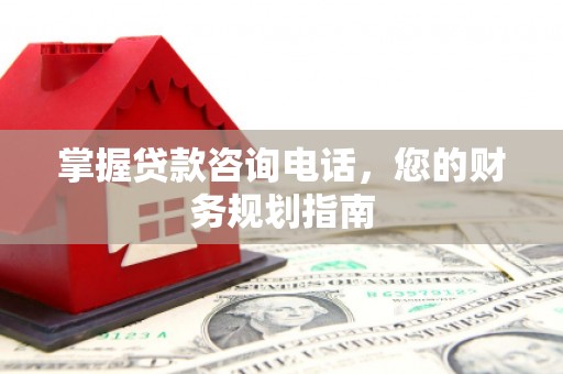 三乡掌握贷款咨询电话，您的财务规划指南