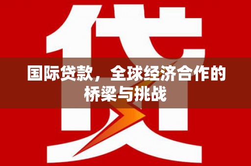 三乡国际贷款，全球经济合作的桥梁与挑战