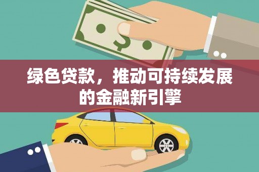 三乡绿色贷款，推动可持续发展的金融新引擎