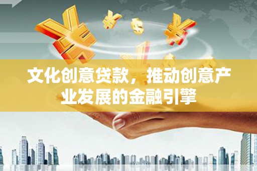 三乡文化创意贷款，推动创意产业发展的金融引擎