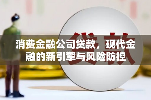 三乡消费金融公司贷款，现代金融的新引擎与风险防控