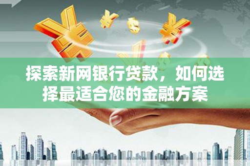 三乡探索新网银行贷款，如何选择最适合您的金融方案