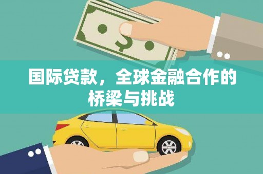 三乡国际贷款，全球金融合作的桥梁与挑战