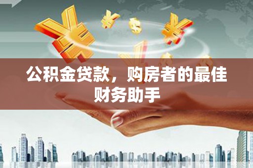 三乡公积金贷款，购房者的最佳财务助手