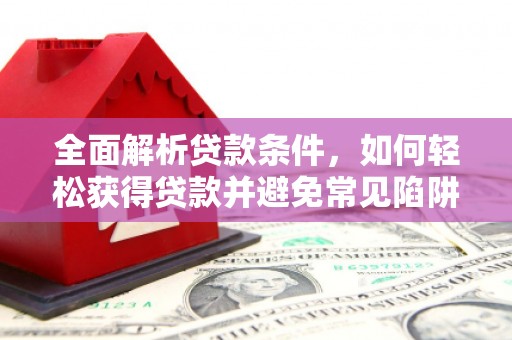 三乡全面解析贷款条件，如何轻松获得贷款并避免常见陷阱