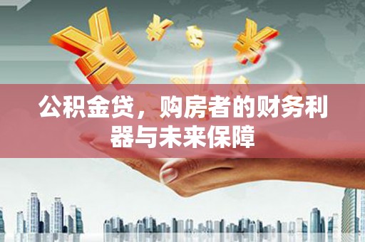 三乡公积金贷，购房者的财务利器与未来保障