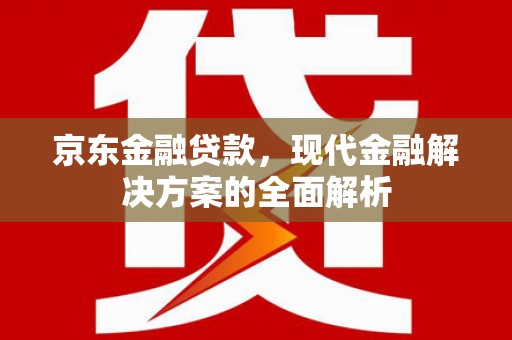 三乡京东金融贷款，现代金融解决方案的全面解析