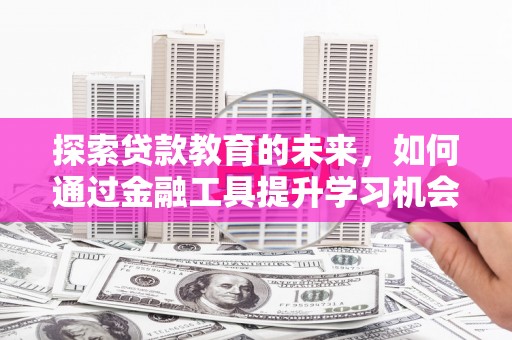 三乡探索贷款教育的未来，如何通过金融工具提升学习机会