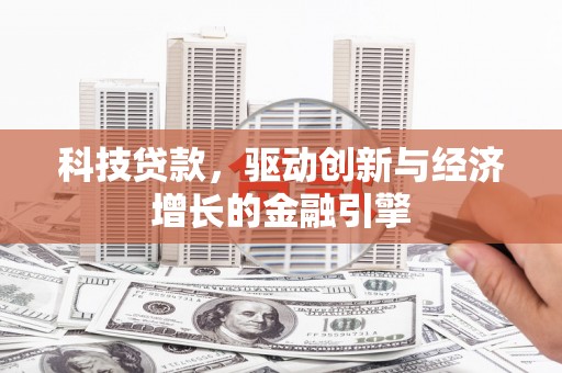 三乡科技贷款，驱动创新与经济增长的金融引擎