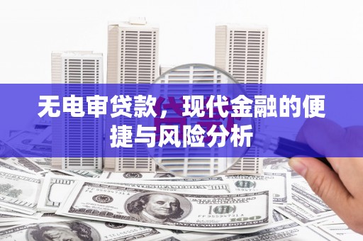 三乡无电审贷款，现代金融的便捷与风险分析
