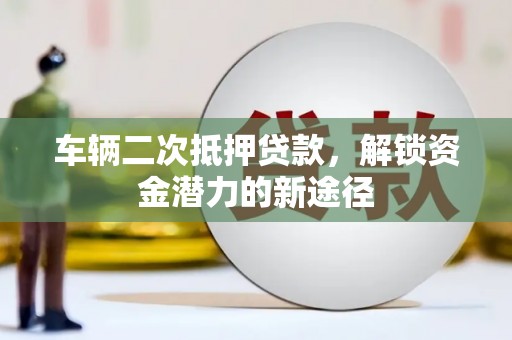 三乡车辆二次抵押贷款，解锁资金潜力的新途径