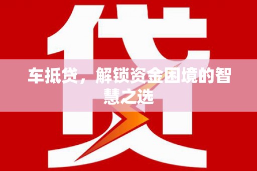 三乡车抵贷，解锁资金困境的智慧之选