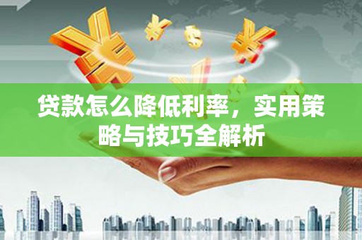 三乡贷款怎么降低利率，实用策略与技巧全解析