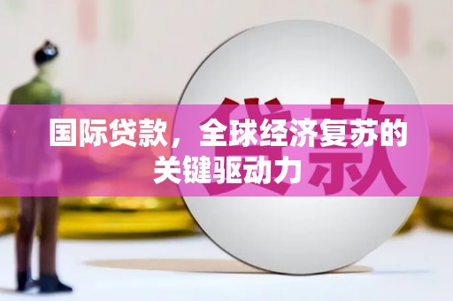 三乡国际贷款，全球经济复苏的关键驱动力