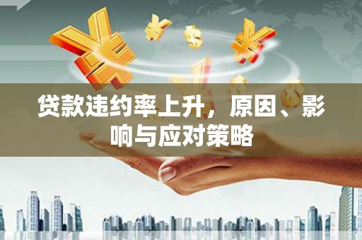 三乡贷款违约率上升，原因、影响与应对策略