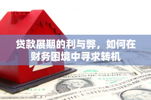 三乡贷款展期的利与弊，如何在财务困境中寻求转机