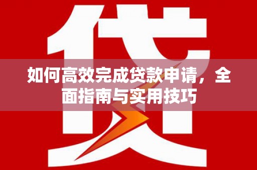 三乡如何高效完成贷款申请，全面指南与实用技巧