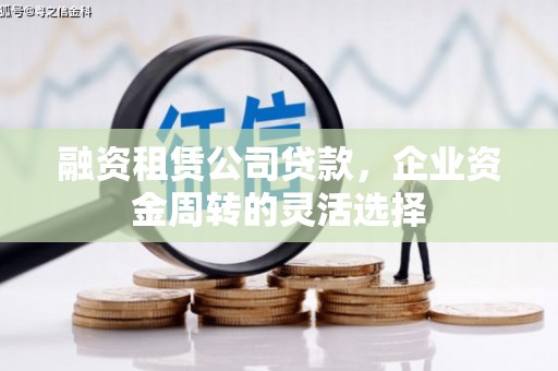 三乡融资租赁公司贷款，企业资金周转的灵活选择