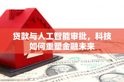 三乡贷款与人工智能审批，科技如何重塑金融未来