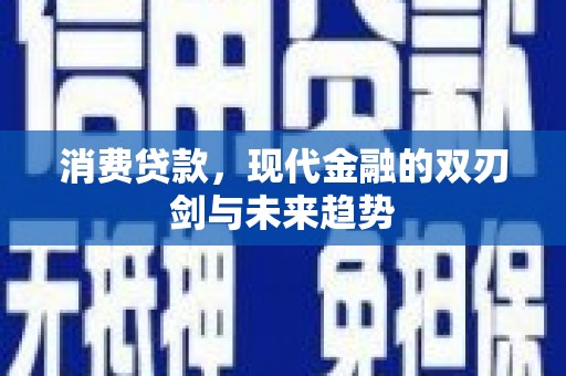 三乡消费贷款，现代金融的双刃剑与未来趋势