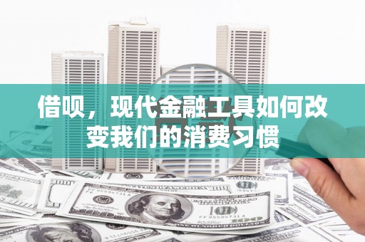 三乡借呗，现代金融工具如何改变我们的消费习惯
